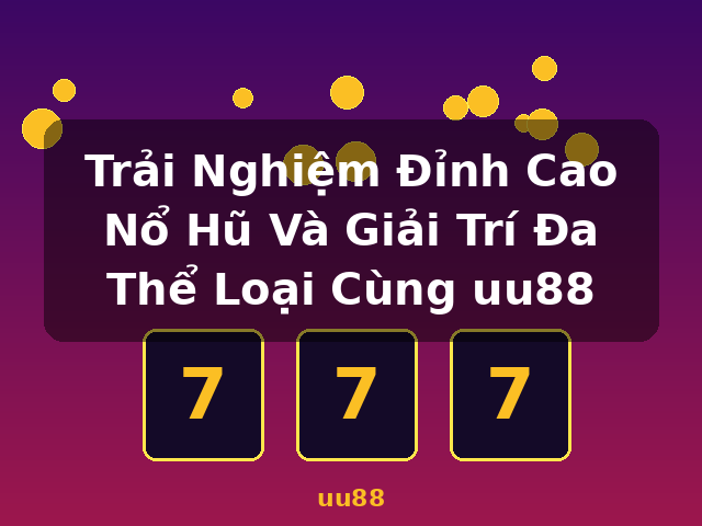 Trải Nghiệm Đỉnh Cao Nổ Hũ Và Giải Trí Đa Thể Loại Cùng uu88 - uu88