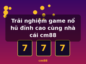 Trải nghiệm game nổ hũ đỉnh cao cùng nhà cái cm88 - cm88