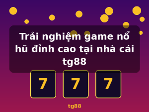Trải nghiệm game nổ hũ đỉnh cao tại nhà cái tg88 - tg88