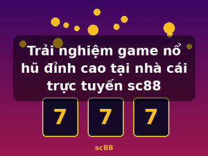 Trải nghiệm game nổ hũ đỉnh cao tại nhà cái trực tuyến sc88 - sc88