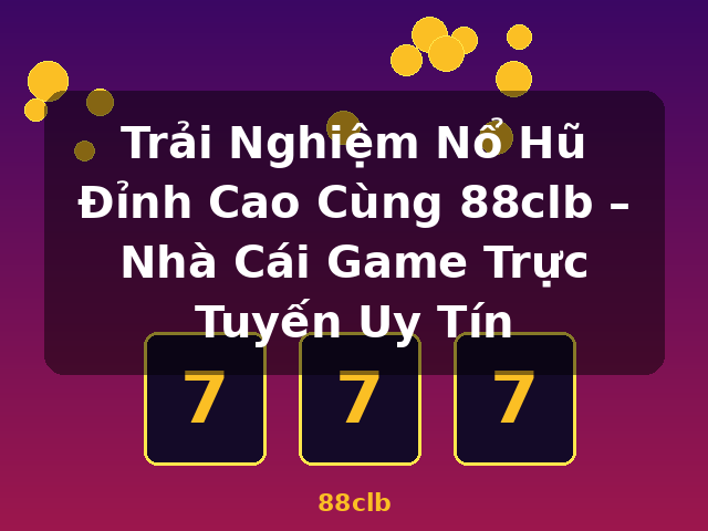 Trải Nghiệm Nổ Hũ Đỉnh Cao Cùng 88clb – Nhà Cái Game Trực Tuyến Uy Tín - 88clb
