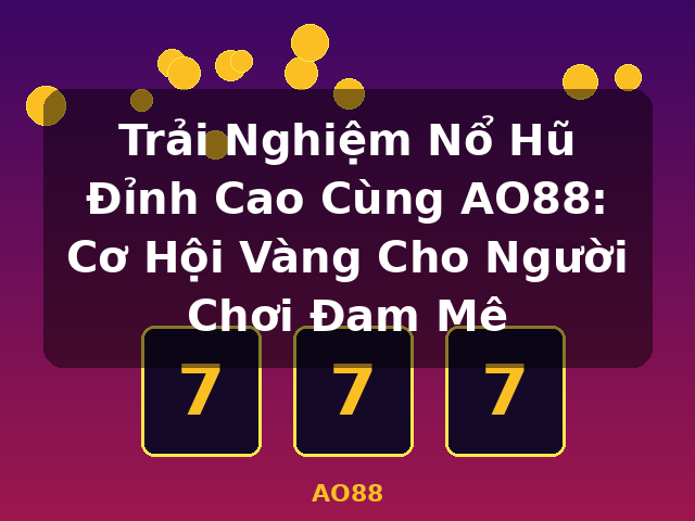 Trải Nghiệm Nổ Hũ Đỉnh Cao Cùng AO88: Cơ Hội Vàng Cho Người Chơi Đam Mê - AO88