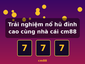 Trải nghiệm nổ hũ đỉnh cao cùng nhà cái cm88 - cm88