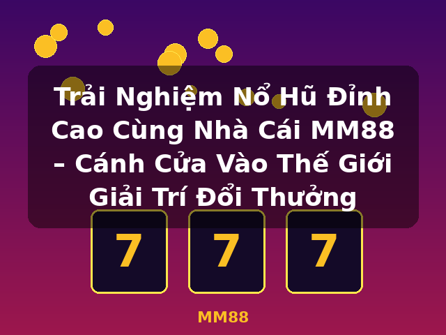 Trải Nghiệm Nổ Hũ Đỉnh Cao Cùng Nhà Cái MM88 – Cánh Cửa Vào Thế Giới Giải Trí Đổi Thưởng - MM88 Trải Nghiệm Nổ Hũ Đỉnh Cao Cùng Nhà Cái MM88 – Cánh Cửa Vào Thế Giới Giải Trí Đổi Thưởng - MM88
