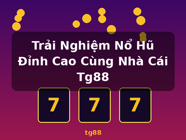 Trải Nghiệm Nổ Hũ Đỉnh Cao Cùng Nhà Cái Tg88 - tg88 Trải Nghiệm Nổ Hũ Đỉnh Cao Cùng Nhà Cái Tg88 - tg88
