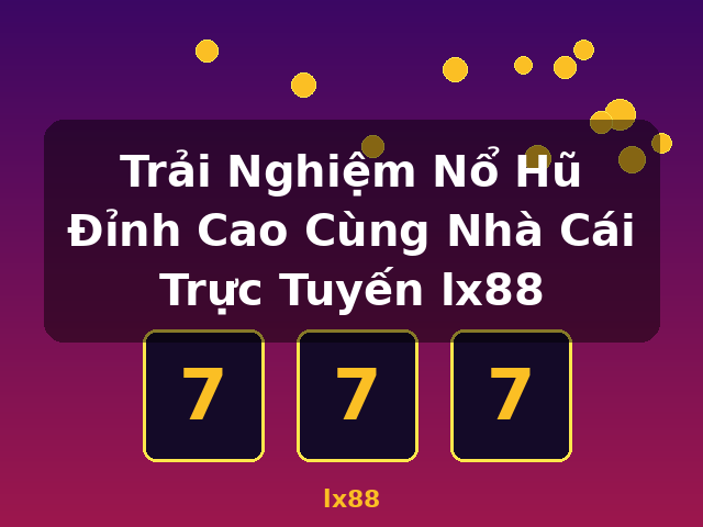 Trải Nghiệm Nổ Hũ Đỉnh Cao Cùng Nhà Cái Trực Tuyến lx88 - lx88