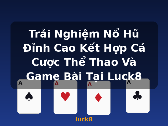 Trải Nghiệm Nổ Hũ Đỉnh Cao Kết Hợp Cá Cược Thể Thao Và Game Bài Tại Luck8 - luck8