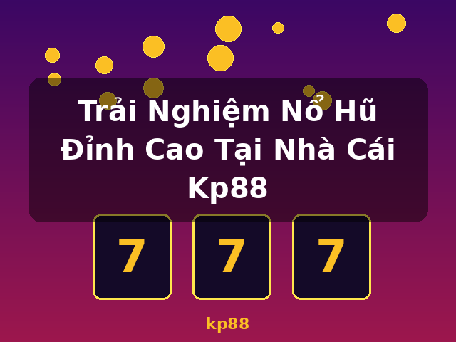 Trải Nghiệm Nổ Hũ Đỉnh Cao Tại Nhà Cái Kp88 - kp88 Trải Nghiệm Nổ Hũ Đỉnh Cao Tại Nhà Cái Kp88 - kp88