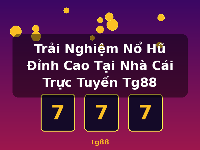 Trải Nghiệm Nổ Hũ Đỉnh Cao Tại Nhà Cái Trực Tuyến Tg88 - tg88