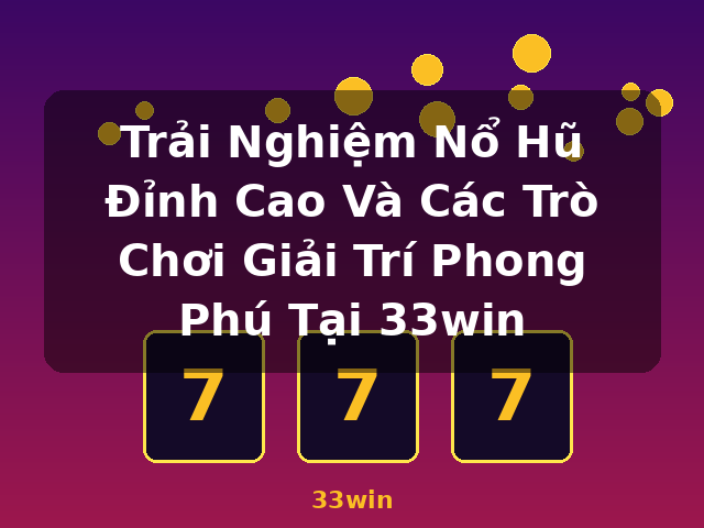 Trải Nghiệm Nổ Hũ Đỉnh Cao Và Các Trò Chơi Giải Trí Phong Phú Tại 33win - 33win