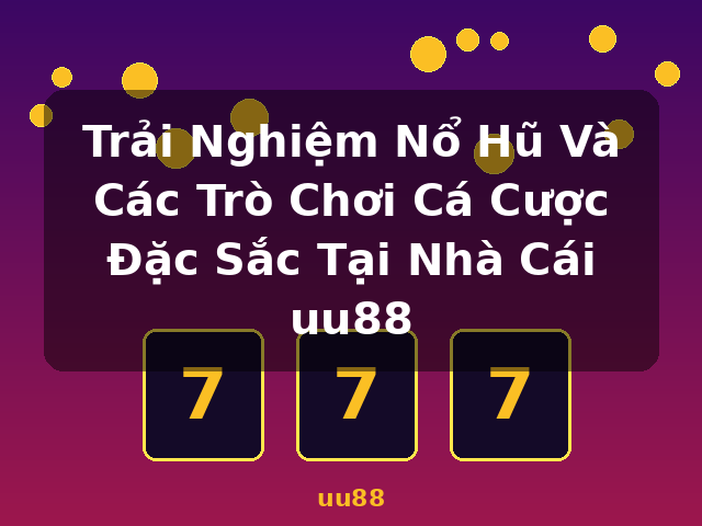 Trải Nghiệm Nổ Hũ Và Các Trò Chơi Cá Cược Đặc Sắc Tại Nhà Cái uu88 - uu88