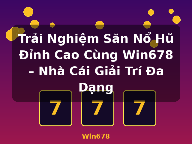 Trải Nghiệm Săn Nổ Hũ Đỉnh Cao Cùng Win678 – Nhà Cái Giải Trí Đa Dạng - Win678 Trải Nghiệm Săn Nổ Hũ Đỉnh Cao Cùng Win678 – Nhà Cái Giải Trí Đa Dạng - Win678