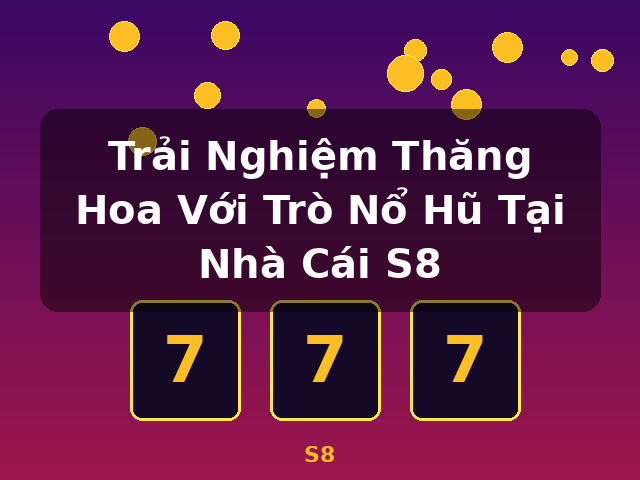 Trải Nghiệm Thăng Hoa Với Trò Nổ Hũ Tại Nhà Cái S8 - S8