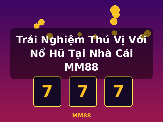 Trải Nghiệm Thú Vị Với Nổ Hũ Tại Nhà Cái MM88 - MM88