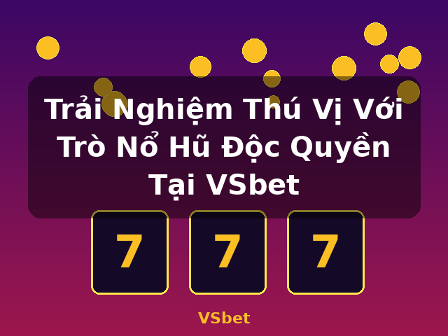 Trải Nghiệm Thú Vị Với Trò Nổ Hũ Độc Quyền Tại VSbet - VSbet
