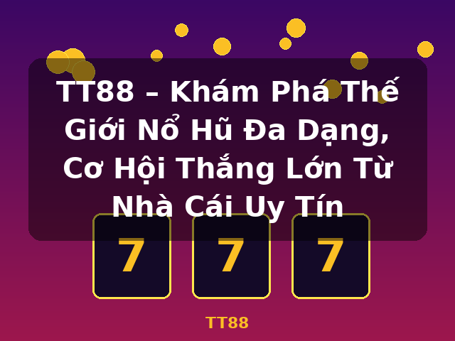 TT88 – Khám Phá Thế Giới Nổ Hũ Đa Dạng, Cơ Hội Thắng Lớn Từ Nhà Cái Uy Tín - TT88