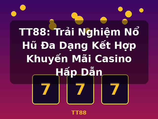 TT88: Trải Nghiệm Nổ Hũ Đa Dạng Kết Hợp Khuyến Mãi Casino Hấp Dẫn - TT88