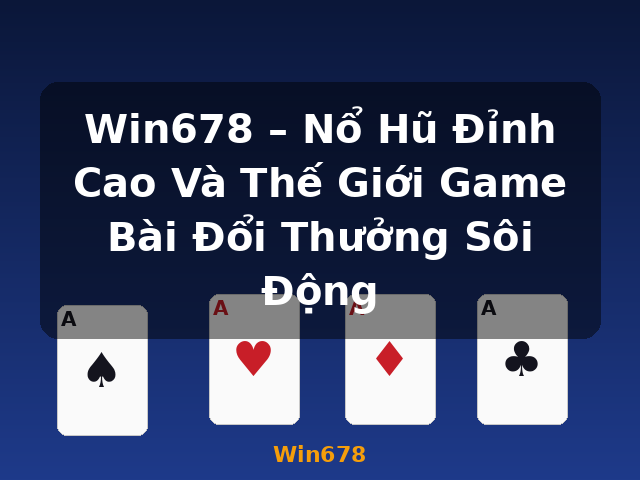 Win678 – Nổ Hũ Đỉnh Cao Và Thế Giới Game Bài Đổi Thưởng Sôi Động - Win678