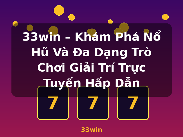 33win – Khám Phá Nổ Hũ Và Đa Dạng Trò Chơi Giải Trí Trực Tuyến Hấp Dẫn - 33win