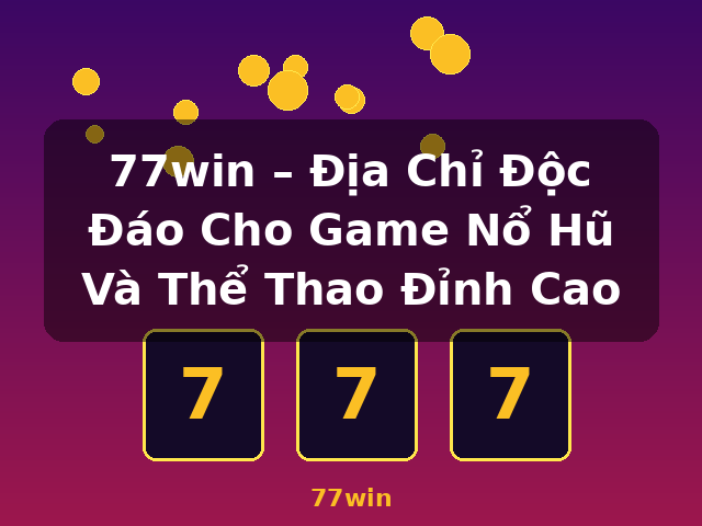 77win – Địa Chỉ Độc Đáo Cho Game Nổ Hũ Và Thể Thao Đỉnh Cao - 77win