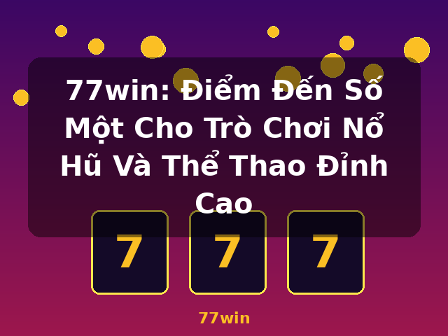 77win: Điểm Đến Số Một Cho Trò Chơi Nổ Hũ Và Thể Thao Đỉnh Cao - 77win