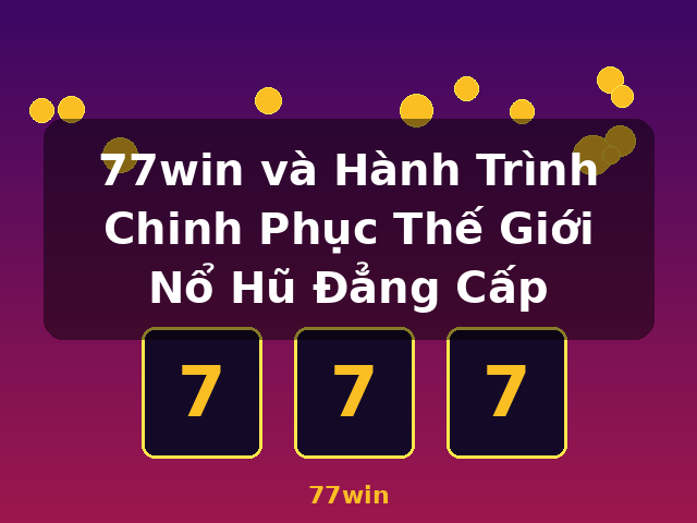 77win và Hành Trình Chinh Phục Thế Giới Nổ Hũ Đẳng Cấp - 77win