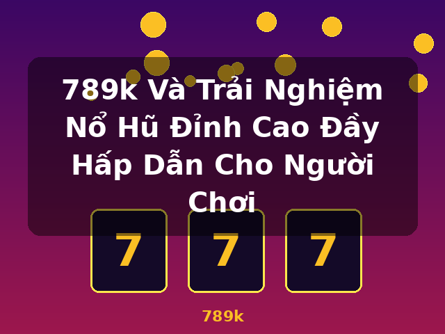 789k Và Trải Nghiệm Nổ Hũ Đỉnh Cao Đầy Hấp Dẫn Cho Người Chơi - 789k 789k Và Trải Nghiệm Nổ Hũ Đỉnh Cao Đầy Hấp Dẫn Cho Người Chơi - 789k