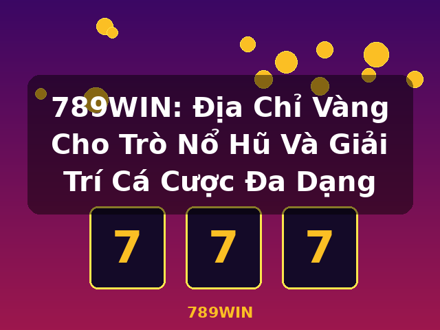 789WIN: Địa Chỉ Vàng Cho Trò Nổ Hũ Và Giải Trí Cá Cược Đa Dạng - 789WIN 789WIN: Địa Chỉ Vàng Cho Trò Nổ Hũ Và Giải Trí Cá Cược Đa Dạng - 789WIN