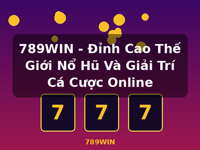 789WIN - Đỉnh Cao Thế Giới Nổ Hũ Và Giải Trí Cá Cược Online - 789WIN