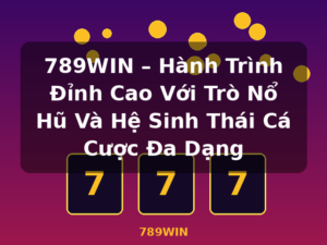 789WIN – Hành Trình Đỉnh Cao Với Trò Nổ Hũ Và Hệ Sinh Thái Cá Cược Đa Dạng - 789WIN