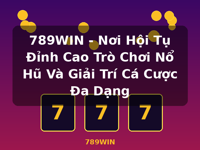 789WIN - Nơi Hội Tụ Đỉnh Cao Trò Chơi Nổ Hũ Và Giải Trí Cá Cược Đa Dạng - 789WIN