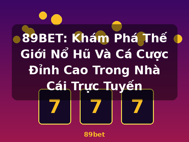 89BET: Khám Phá Thế Giới Nổ Hũ Và Cá Cược Đỉnh Cao Trong Nhà Cái Trực Tuyến - 89bet
