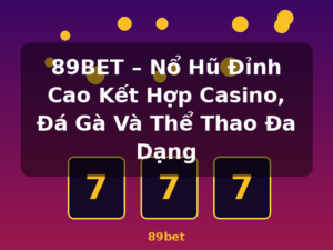 89BET – Nổ Hũ Đỉnh Cao Kết Hợp Casino, Đá Gà Và Thể Thao Đa Dạng - 89bet
