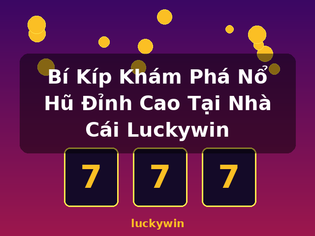 Bí Kíp Khám Phá Nổ Hũ Đỉnh Cao Tại Nhà Cái Luckywin - luckywin