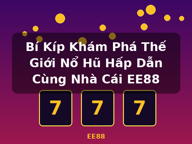 Bí Kíp Khám Phá Thế Giới Nổ Hũ Hấp Dẫn Cùng Nhà Cái EE88 - EE88