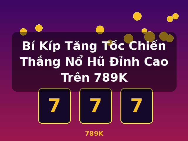 Bí Kíp Tăng Tốc Chiến Thắng Nổ Hũ Đỉnh Cao Trên 789K - 789K