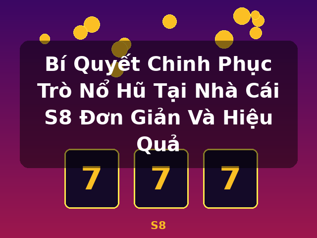Bí Quyết Chinh Phục Trò Nổ Hũ Tại Nhà Cái S8 Đơn Giản Và Hiệu Quả - S8