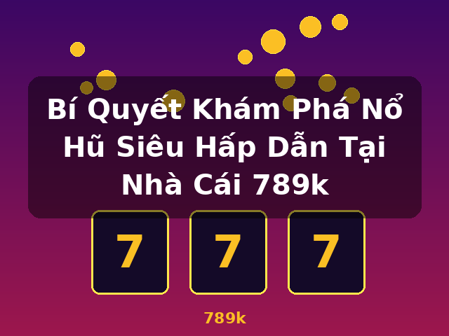 Bí Quyết Khám Phá Nổ Hũ Siêu Hấp Dẫn Tại Nhà Cái 789k - 789k