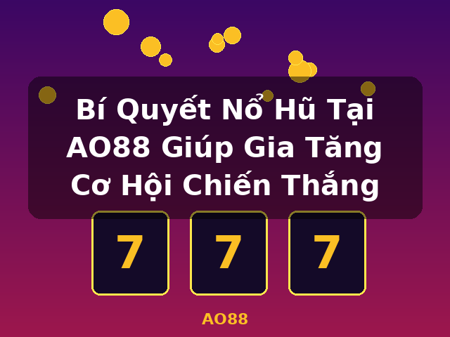 Bí Quyết Nổ Hũ Tại AO88 Giúp Gia Tăng Cơ Hội Chiến Thắng - AO88