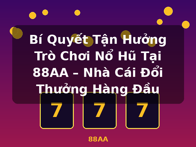 Bí Quyết Tận Hưởng Trò Chơi Nổ Hũ Tại 88AA – Nhà Cái Đổi Thưởng Hàng Đầu - 88AA