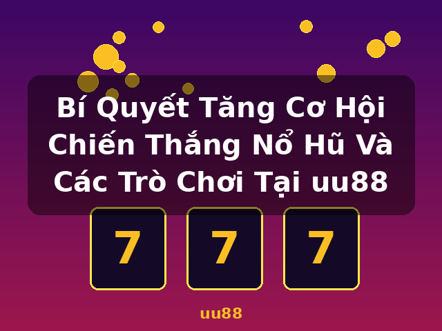 Bí Quyết Tăng Cơ Hội Chiến Thắng Nổ Hũ Và Các Trò Chơi Tại uu88 - uu88