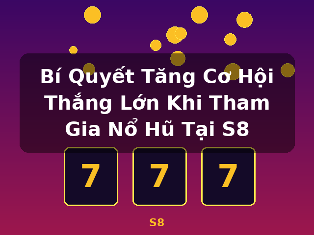 Bí Quyết Tăng Cơ Hội Thắng Lớn Khi Tham Gia Nổ Hũ Tại S8 - S8