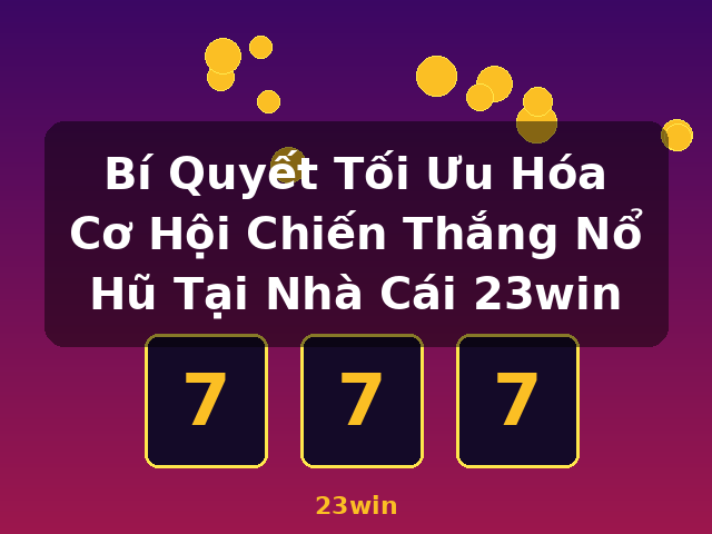 Bí Quyết Tối Ưu Hóa Cơ Hội Chiến Thắng Nổ Hũ Tại Nhà Cái 23win - 23win