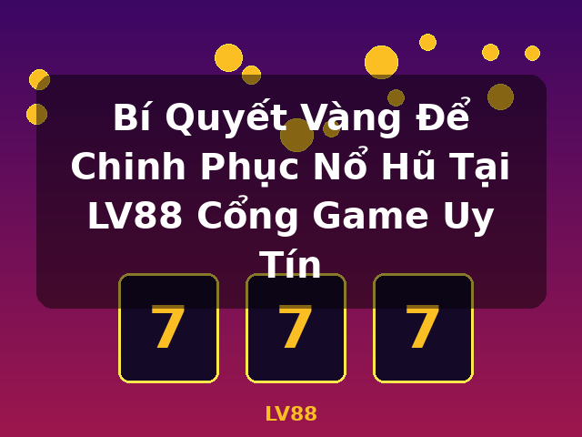 Bí Quyết Vàng Để Chinh Phục Nổ Hũ Tại LV88 Cổng Game Uy Tín - LV88 Bí Quyết Vàng Để Chinh Phục Nổ Hũ Tại LV88 Cổng Game Uy Tín - LV88