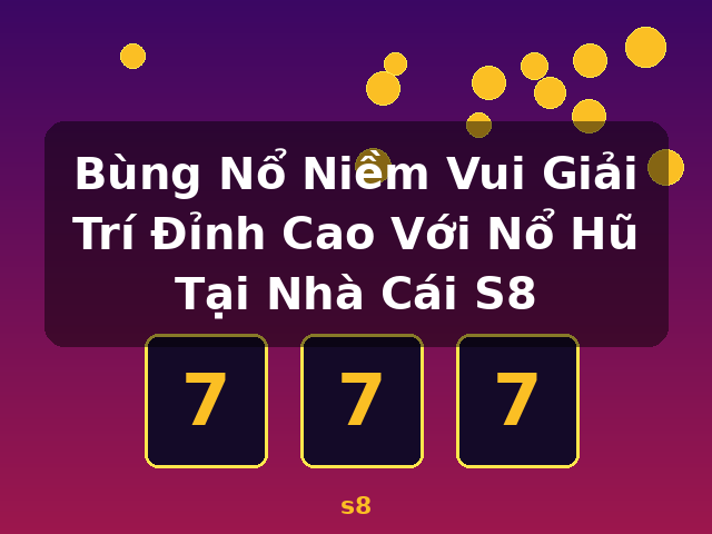 Bùng Nổ Niềm Vui Giải Trí Đỉnh Cao Với Nổ Hũ Tại Nhà Cái S8 - s8