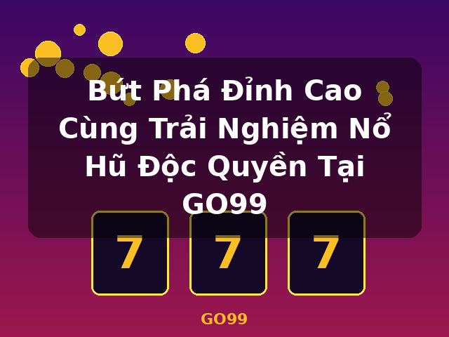 Bứt Phá Đỉnh Cao Cùng Trải Nghiệm Nổ Hũ Độc Quyền Tại GO99 - GO99