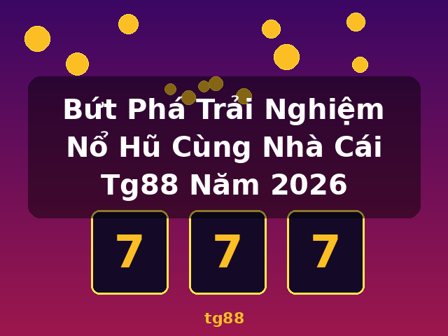 Bứt Phá Trải Nghiệm Nổ Hũ Cùng Nhà Cái Tg88 Năm 2026 - tg88