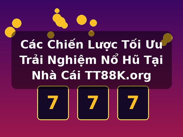 Các Chiến Lược Tối Ưu Trải Nghiệm Nổ Hũ Tại Nhà Cái TT88K.org