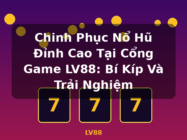 Chinh Phục Nổ Hũ Đỉnh Cao Tại Cổng Game LV88: Bí Kíp Và Trải Nghiệm - LV88