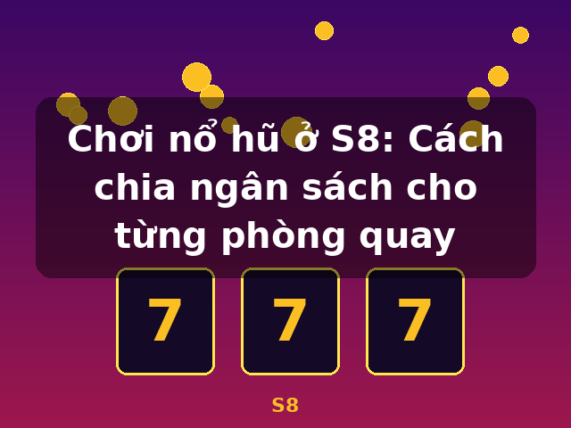 Chơi nổ hũ ở S8: Cách chia ngân sách cho từng phòng quay - S8 Chơi nổ hũ ở S8: Cách chia ngân sách cho từng phòng quay - S8